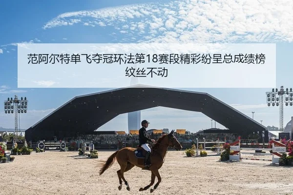 范阿尔特单飞夺冠环法第18赛段精彩纷呈总成绩榜纹丝不动